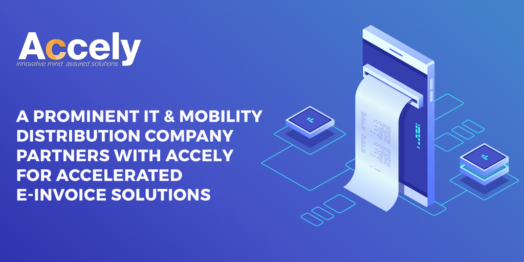 A Prominent IT and Mobility Distribution Company Partners with Accely for Accelerated E-invoice solutions
