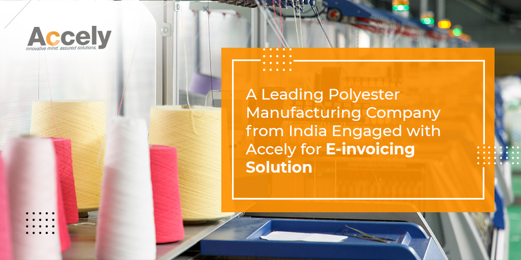 A Leading Polyester Manufacturing Company from India Engaged with Accely for E-invoicing Solution